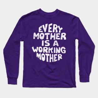 Every Mother Is A Working Mother Long Sleeve T-Shirt